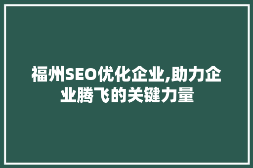 福州SEO优化企业,助力企业腾飞的关键力量