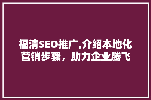 福清SEO推广,介绍本地化营销步骤，助力企业腾飞