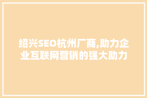 绍兴SEO杭州厂商,助力企业互联网营销的强大助力