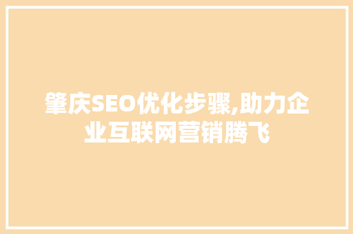肇庆SEO优化步骤,助力企业互联网营销腾飞