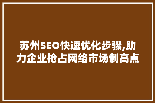 苏州SEO快速优化步骤,助力企业抢占网络市场制高点