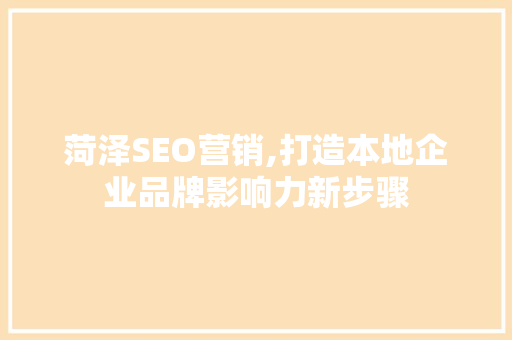 菏泽SEO营销,打造本地企业品牌影响力新步骤