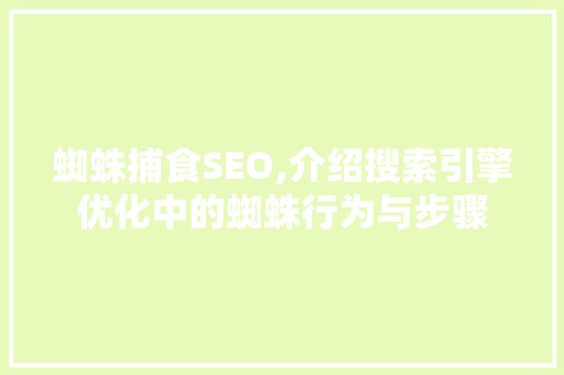 蜘蛛捕食SEO,介绍搜索引擎优化中的蜘蛛行为与步骤