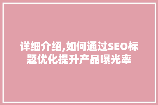详细介绍,如何通过SEO标题优化提升产品曝光率