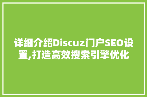 详细介绍Discuz门户SEO设置,打造高效搜索引擎优化步骤