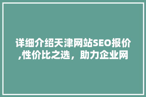 详细介绍天津网站SEO报价,性价比之选，助力企业网络营销