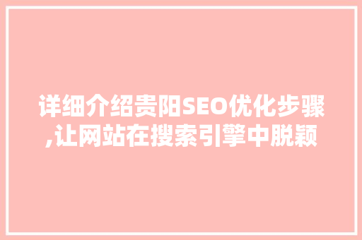 详细介绍贵阳SEO优化步骤,让网站在搜索引擎中脱颖而出
