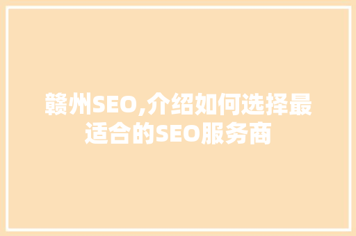 赣州SEO,介绍如何选择最适合的SEO服务商