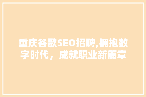 重庆谷歌SEO招聘,拥抱数字时代，成就职业新篇章