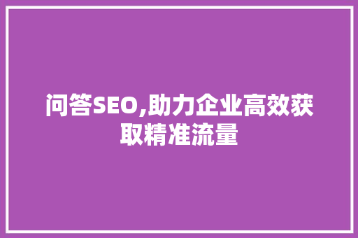 问答SEO,助力企业高效获取精准流量