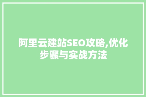 阿里云建站SEO攻略,优化步骤与实战方法