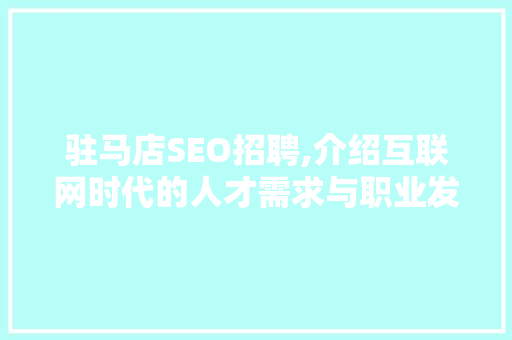 驻马店SEO招聘,介绍互联网时代的人才需求与职业发展