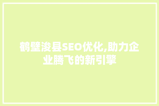 鹤壁浚县SEO优化,助力企业腾飞的新引擎