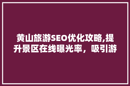 黄山旅游SEO优化攻略,提升景区在线曝光率，吸引游客纷至沓来