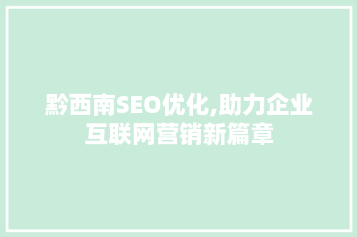 黔西南SEO优化,助力企业互联网营销新篇章