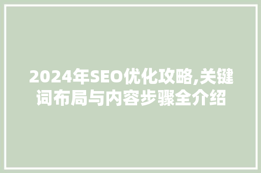 2024年SEO优化攻略,关键词布局与内容步骤全介绍