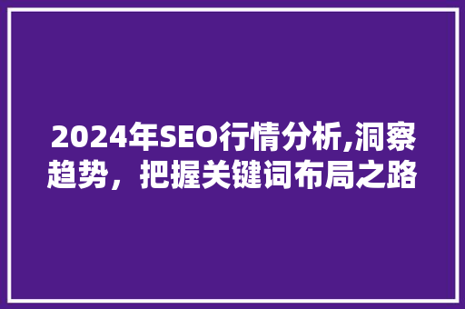 2024年SEO行情分析,洞察趋势，把握关键词布局之路