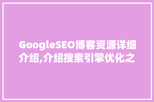 GoogleSEO博客资源详细介绍,介绍搜索引擎优化之路