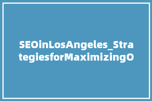SEOinLosAngeles_StrategiesforMaximizingOnlineVisibilityandDrivingBusinessGrowth