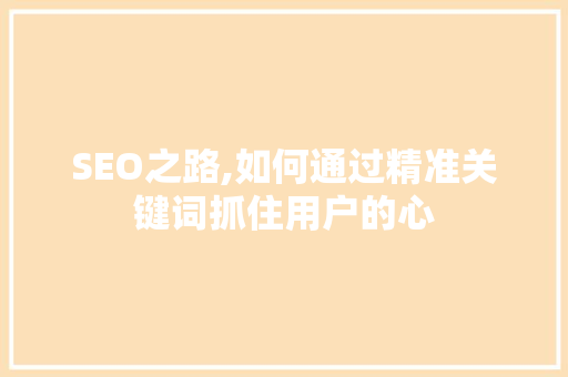 SEO之路,如何通过精准关键词抓住用户的心