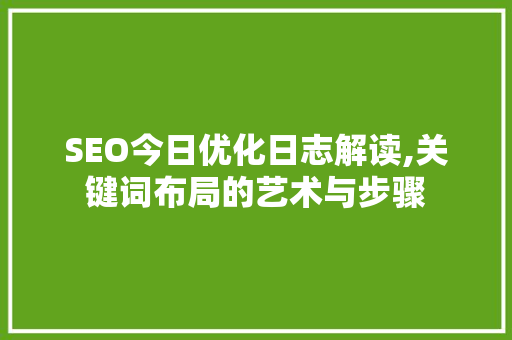 SEO今日优化日志解读,关键词布局的艺术与步骤