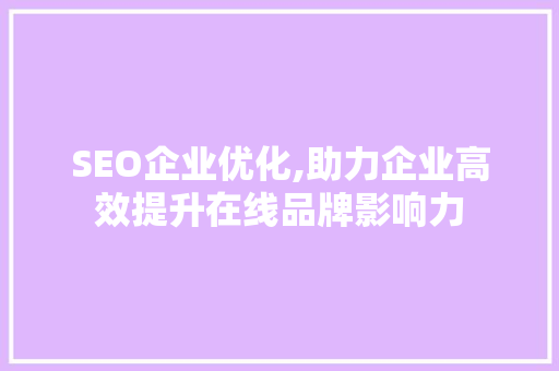 SEO企业优化,助力企业高效提升在线品牌影响力