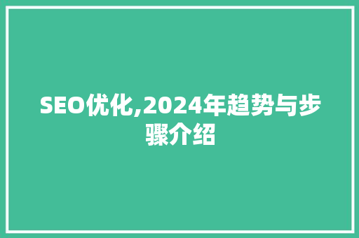 SEO优化,2024年趋势与步骤介绍