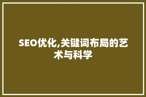 SEO优化,关键词布局的艺术与科学