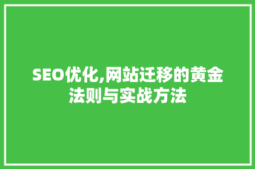 SEO优化,网站迁移的黄金法则与实战方法