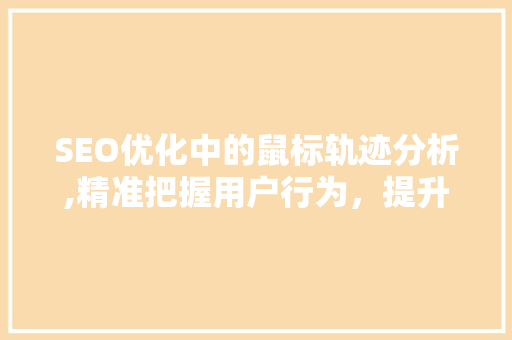 SEO优化中的鼠标轨迹分析,精准把握用户行为，提升网站用户体验