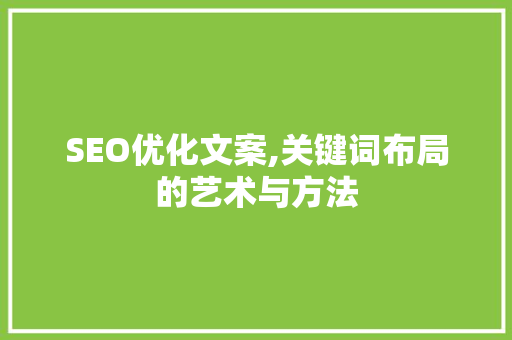 SEO优化文案,关键词布局的艺术与方法