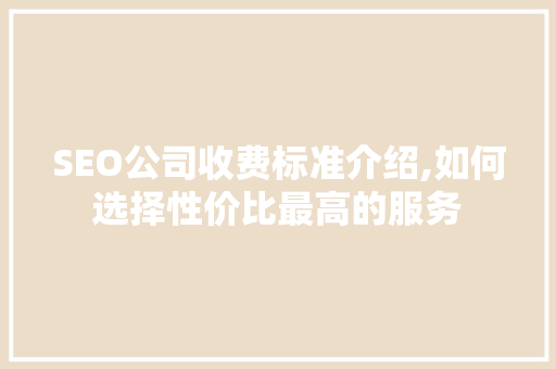 SEO公司收费标准介绍,如何选择性价比最高的服务