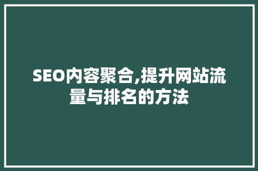 SEO内容聚合,提升网站流量与排名的方法