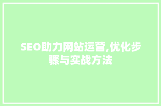 SEO助力网站运营,优化步骤与实战方法