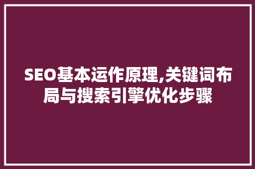 SEO基本运作原理,关键词布局与搜索引擎优化步骤