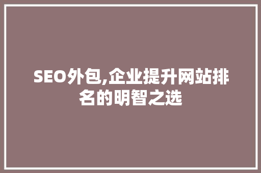 SEO外包,企业提升网站排名的明智之选