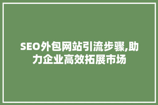 SEO外包网站引流步骤,助力企业高效拓展市场