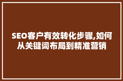 SEO客户有效转化步骤,如何从关键词布局到精准营销