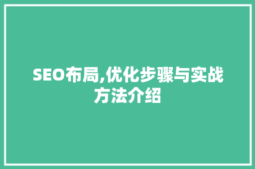 SEO布局,优化步骤与实战方法介绍