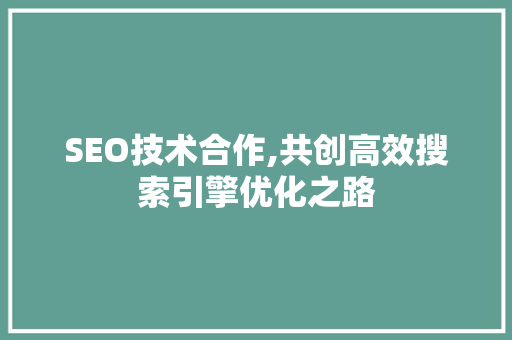 SEO技术合作,共创高效搜索引擎优化之路