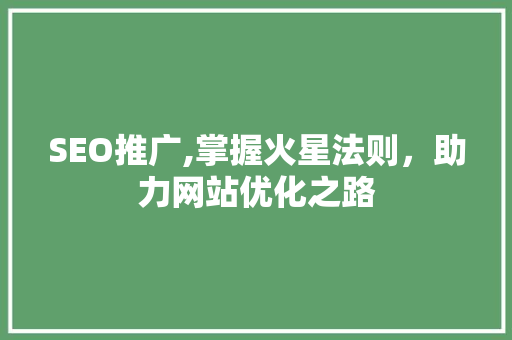 SEO推广,掌握火星法则，助力网站优化之路