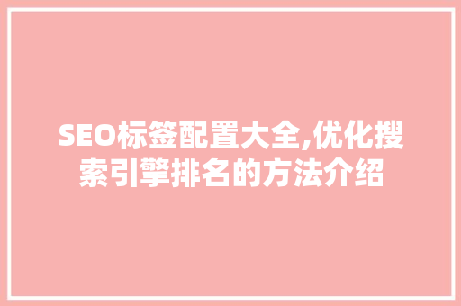 SEO标签配置大全,优化搜索引擎排名的方法介绍  第1张