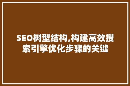 SEO树型结构,构建高效搜索引擎优化步骤的关键