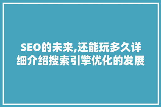 SEO的未来,还能玩多久详细介绍搜索引擎优化的发展趋势