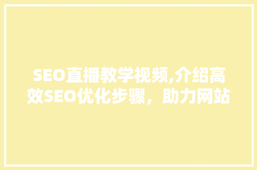 SEO直播教学视频,介绍高效SEO优化步骤，助力网站排名提升