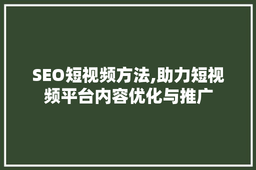 SEO短视频方法,助力短视频平台内容优化与推广  第1张