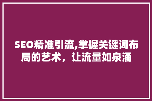 SEO精准引流,掌握关键词布局的艺术，让流量如泉涌