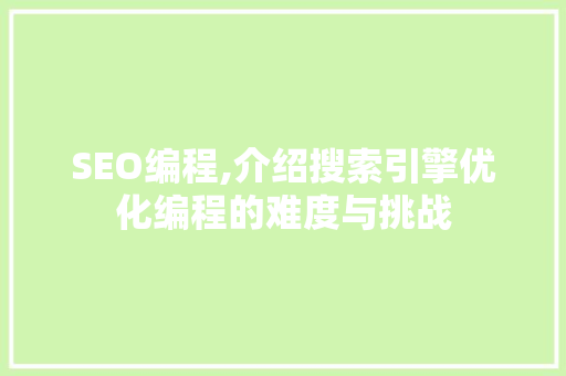 SEO编程,介绍搜索引擎优化编程的难度与挑战
