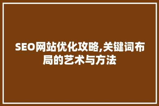 SEO网站优化攻略,关键词布局的艺术与方法