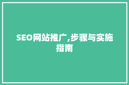 SEO网站推广,步骤与实施指南